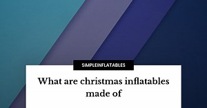 Christmas Inflatables: Materials and Making Explained