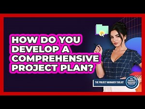 How Do You Develop A Comprehensive Project Plan?