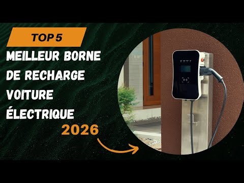 Les 5 Meilleur Borne de Recharge Voiture Électrique 2026 - Top Borne de Recharge Comparatif & Test