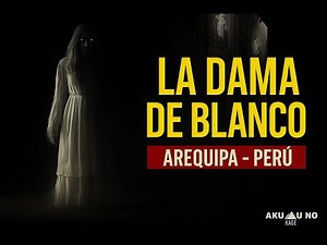 El Fantasma de la Dama de Blanco – Arequipa – Perú