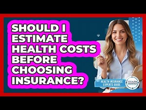 Should I Estimate Health Costs Before Choosing Insurance?
