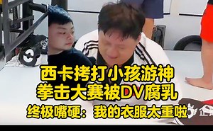 西卡拷打kid拳击大赛被DV腐乳，kid终极嘴硬：我的衣服太重啦！
