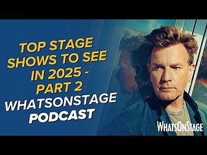 Top stage shows to see in 2025 - Part 2 | The WhatsOnStage Podcast