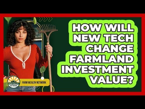 How Will New Tech Change Farmland Investment Value? - Farm Wealth Network