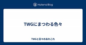 TWGにまつわる色々 - TWGと日々のあれこれ