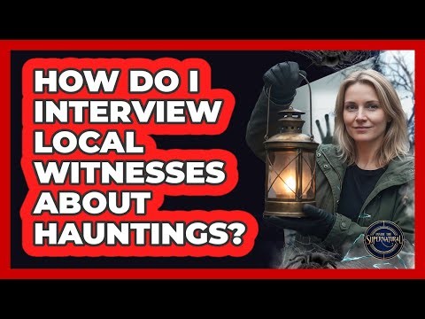 How Do I Interview Local Witnesses About Hauntings?
