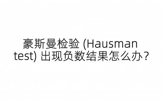 豪斯曼检验 (Hausman test) 出现负数结果怎么办？