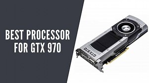 What Is The Best Processor For GTX 970 In 2022? (Top 5 Picks)