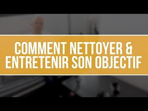 Comment nettoyer & entretenir son objectif