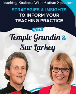 Teaching Students with Autism Spectrum:  Strategies & Insights to Inform your Teaching Practice with Temple Grandin and Sue Larkey  - Sue Larkey E-Learning