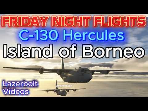 Friday Night Flights - Hercules Borneo Adventure - Lazerbolt- Flight Simulator 2024