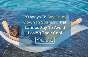 20 Ways To Say Calm Down In Spanish That Latinos Use Everyday