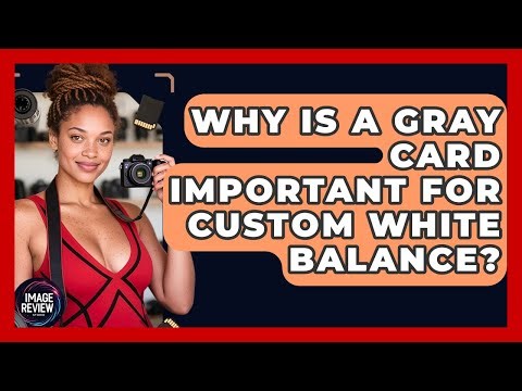 Why Is A Gray Card Important For Custom White Balance? - Image Review Studio