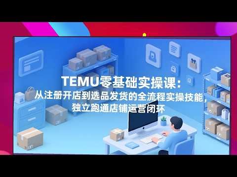TEMU实操从零开始，开店选品发货教学，独立跑通店铺运营闭环
