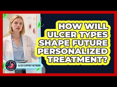 How Will Ulcer Types Shape Future Personalized Treatment? - Ulcer Support Network