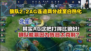 狼队2:2AG连追两分战至白热化，北笙又说大实话?AG这把打得比狼好，狼队能赢因为阵容太克制?