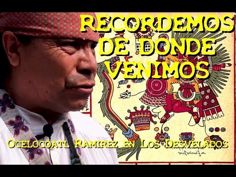 LOS DESVELADOS - OCELOCOATL RAMIREZ: RECORDEMOS DE DONDE VENIMOS