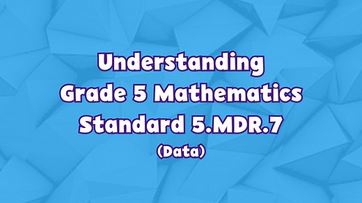 5th Grade 5th Grade | Understanding Grade 5 Mathematics Standard 5.MDR.7 (Data)