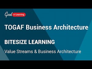 TOGAF BA Bitesize Learning: Value Streams & Business Architecture (TOGAF Business Architecture)