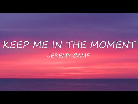 Keep Me In The Moment - Jeremy Camp | Lyrics | Uplifting Song