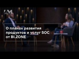 О планах развития продуктов и услуг SOC от BI.ZONE