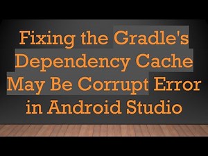 Fixing the Gradle's Dependency Cache May Be Corrupt Error in Android Studio