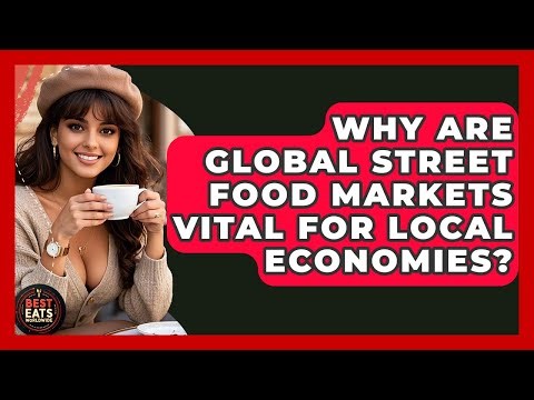 Why Are Global Street Food Markets Vital For Local Economies? - Best Eats Worldwide
