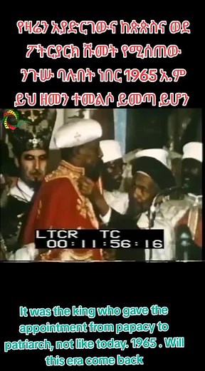 It was the king who gave the appointment from papacy to patriarch, not like today. 1965 . Will this era come back? የዛሬን አያድርገውና ከጵጵስና ወደ ፖትርያርክ ሹመት የሚሰጠው ንጉሡ ባሉበት ነበር 1965 አ.ም ይህ ዘመን ተመልሶ ይመጣ ይሆን