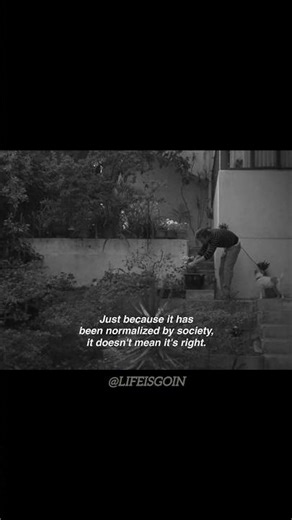 "Society normalizes many things, but that doesn’t mean they’re right. Think for yourself."