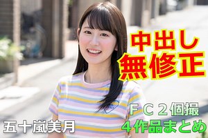 『五十嵐美月』がデビュー前にＦＣ２の個人撮影無修正ＡＶでナマ中出し！【４作品まとめ】