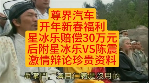 尊界汽车开年新春福利星冰乐赔偿30万元后附星冰乐VS陈震激情辩论珍贵资料