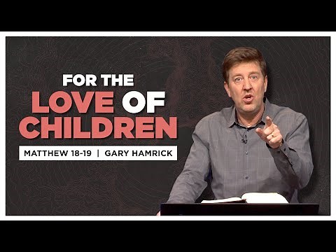 For the Love of Children | Matthew 18-19 | Gary Hamrick