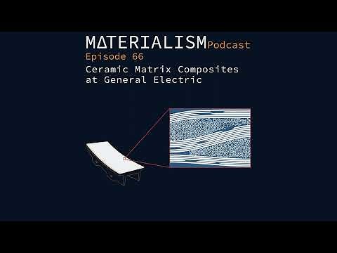 Materialism Podcast Ep 66: Ceramic Matrix Composites at General Electric