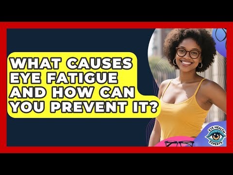 What Causes Eye Fatigue And How Can You Prevent It? - Eye Health Experts