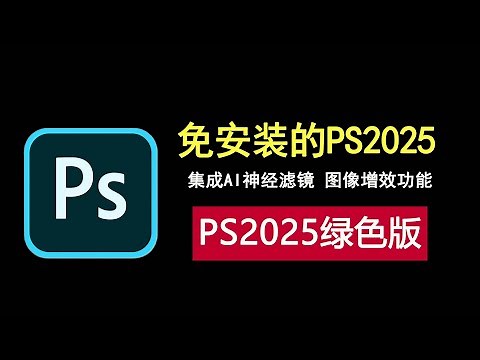 photoshop2025绿色版，免安装，集成AI神经网络滤镜，图像增效！