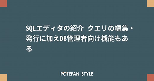 SQLエディタの紹介 クエリの編集・発行に加えDB管理者向け機能もある | ポテパンスタイル