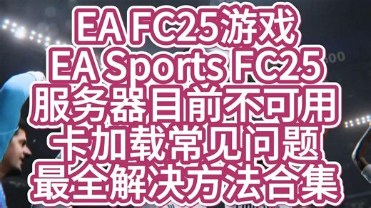 EA 《FC25》游戏EA Sports FC25！！服务器目前不可用？卡加载？？常见问题!!最全解决方法合集！！