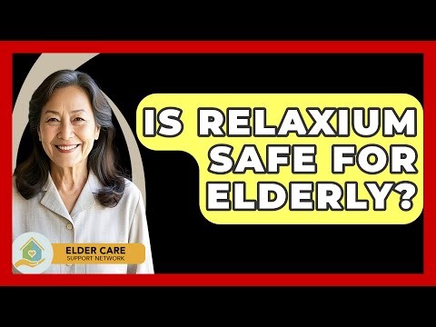 Is Relaxium Safe For Elderly? - Elder Care Support Network