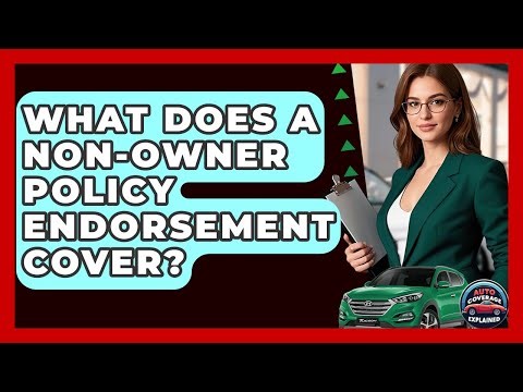 What Does A Non-Owner Policy Endorsement Cover? - Auto Coverage Explained