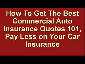 How To Get The Best Commercial Auto Insurance Quotes 101 ★ Pay Less on Your Car Insurance