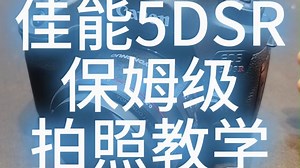 佳能5DSR 保姆级 全面教学 视频