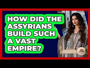 How Did The Assyrians Build Such A Vast Empire? - Understanding Southwest Asia