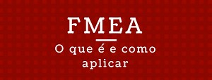 O que é FMEA:  Como aplicar, vantagens e análise - FM2S