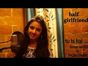 Tu Hi Hai | Half Girlfriend | Female Cover Ft. Varsha Tripathi | Arjun K | Shraddha K