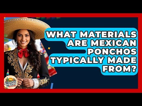 What Materials Are Mexican Ponchos Typically Made From? - Magical Mexico Moments
