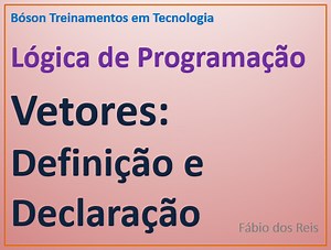 17 - Lógica de Programação - Vetores - Definição e Declaração - Bóson Treinamentos em Ciência e Tecnologia