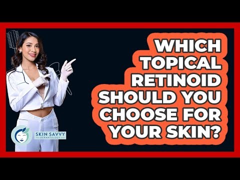 Which Topical Retinoid Should You Choose For Your Skin? - Skin Savvy Dermatology