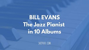 10 Iconic Bill Evans Albums - Story of a Jazz Piano Great