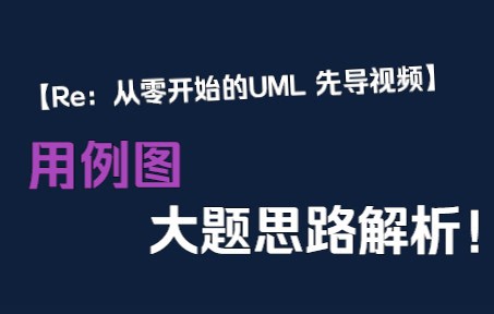 【Re：从零开始的UML 先导视频】：UML大题专场！用例图大题思路解析！打开UML复习大门！