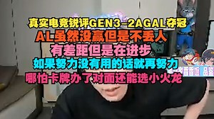 【真实电竞】锐评GEN3-2AGAL夺冠，AL虽然没赢但是不丢人，有差距但是在进步，如果努力没有用的话就再努力，哪怕卡牌办了对面还能选小火龙